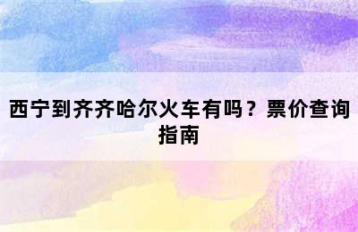 西宁到齐齐哈尔火车有吗？票价查询指南