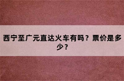 西宁至广元直达火车有吗？票价是多少？