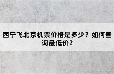 西宁飞北京机票价格是多少？如何查询最低价？