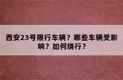 西安23号限行车辆？哪些车辆受影响？如何绕行？