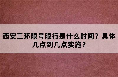 西安三环限号限行是什么时间？具体几点到几点实施？