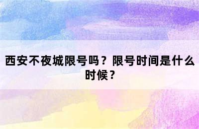 西安不夜城限号吗？限号时间是什么时候？