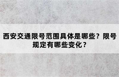 西安交通限号范围具体是哪些？限号规定有哪些变化？