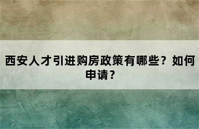 西安人才引进购房政策有哪些？如何申请？