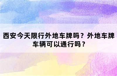 西安今天限行外地车牌吗？外地车牌车辆可以通行吗？