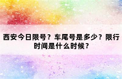 西安今日限号？车尾号是多少？限行时间是什么时候？