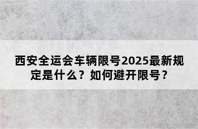 西安全运会车辆限号2025最新规定是什么？如何避开限号？