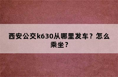 西安公交k630从哪里发车？怎么乘坐？