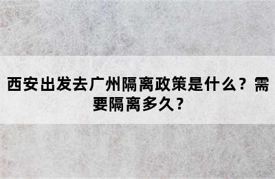 西安出发去广州隔离政策是什么？需要隔离多久？