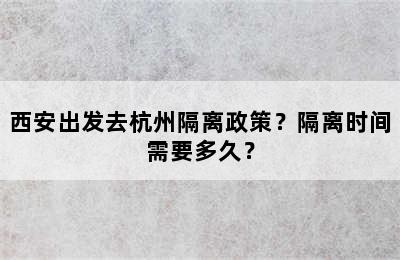 西安出发去杭州隔离政策？隔离时间需要多久？