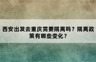 西安出发去重庆需要隔离吗？隔离政策有哪些变化？
