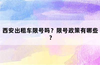 西安出租车限号吗？限号政策有哪些？