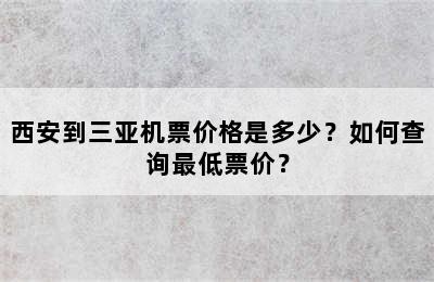 西安到三亚机票价格是多少？如何查询最低票价？