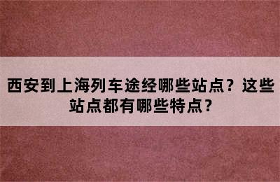 西安到上海列车途经哪些站点？这些站点都有哪些特点？