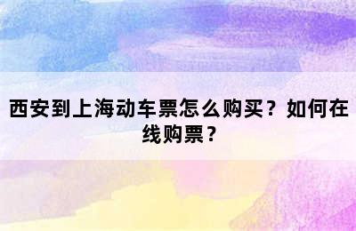 西安到上海动车票怎么购买？如何在线购票？