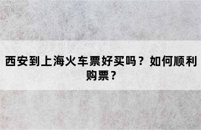 西安到上海火车票好买吗？如何顺利购票？