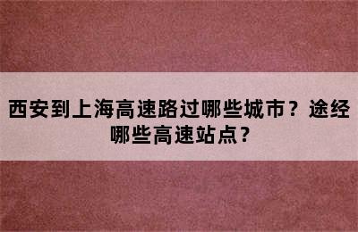 西安到上海高速路过哪些城市？途经哪些高速站点？