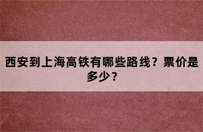 西安到上海高铁有哪些路线？票价是多少？