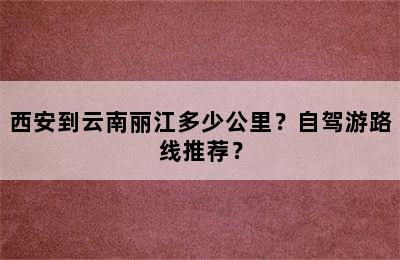 西安到云南丽江多少公里？自驾游路线推荐？
