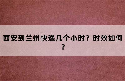 西安到兰州快递几个小时？时效如何？