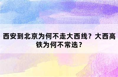 西安到北京为何不走大西线？大西高铁为何不常选？
