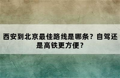 西安到北京最佳路线是哪条？自驾还是高铁更方便？