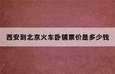 西安到北京火车卧铺票价是多少钱