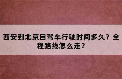 西安到北京自驾车行驶时间多久？全程路线怎么走？