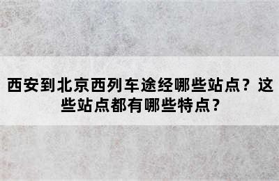 西安到北京西列车途经哪些站点？这些站点都有哪些特点？