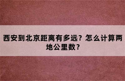 西安到北京距离有多远？怎么计算两地公里数？