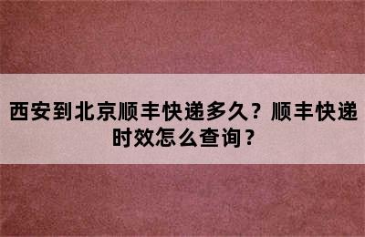 西安到北京顺丰快递多久？顺丰快递时效怎么查询？