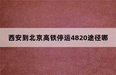 西安到北京高铁停运4820途径哪