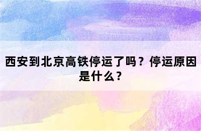 西安到北京高铁停运了吗？停运原因是什么？