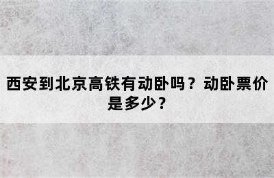 西安到北京高铁有动卧吗？动卧票价是多少？