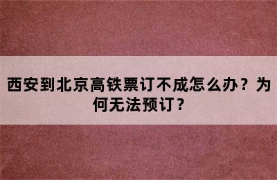 西安到北京高铁票订不成怎么办？为何无法预订？