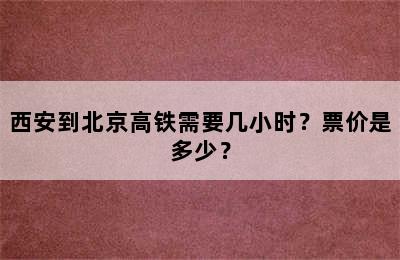 西安到北京高铁需要几小时？票价是多少？