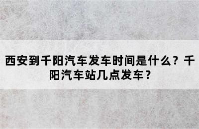 西安到千阳汽车发车时间是什么？千阳汽车站几点发车？
