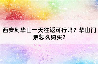 西安到华山一天往返可行吗？华山门票怎么购买？