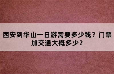 西安到华山一日游需要多少钱？门票加交通大概多少？