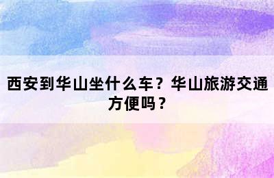 西安到华山坐什么车？华山旅游交通方便吗？