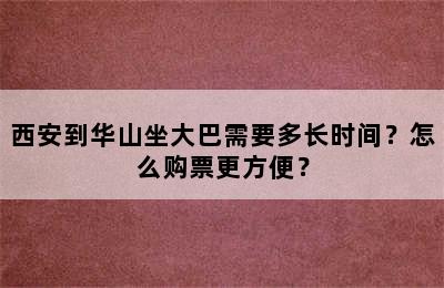 西安到华山坐大巴需要多长时间？怎么购票更方便？