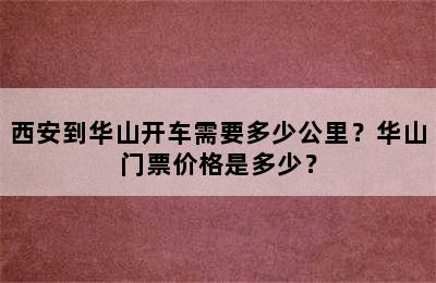西安到华山开车需要多少公里？华山门票价格是多少？
