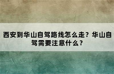 西安到华山自驾路线怎么走？华山自驾需要注意什么？