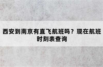 西安到南京有直飞航班吗？现在航班时刻表查询