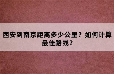 西安到南京距离多少公里？如何计算最佳路线？