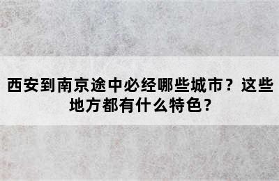 西安到南京途中必经哪些城市？这些地方都有什么特色？
