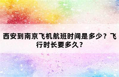 西安到南京飞机航班时间是多少？飞行时长要多久？