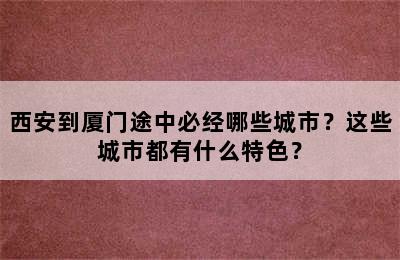 西安到厦门途中必经哪些城市？这些城市都有什么特色？