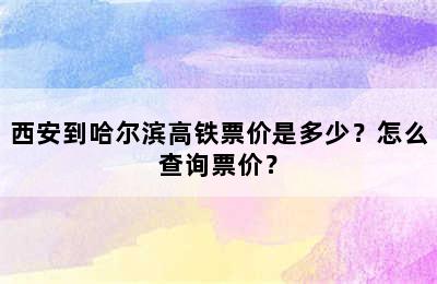西安到哈尔滨高铁票价是多少？怎么查询票价？