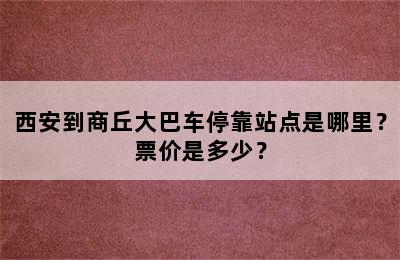 西安到商丘大巴车停靠站点是哪里？票价是多少？